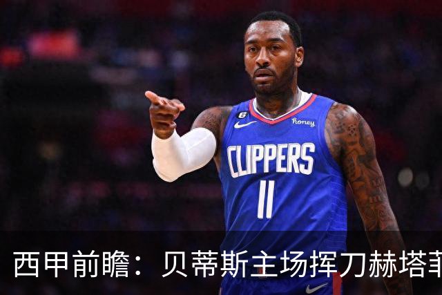 西甲前瞻：贝蒂斯主场挥刀赫塔菲 黄潜客战马拉加求首胜